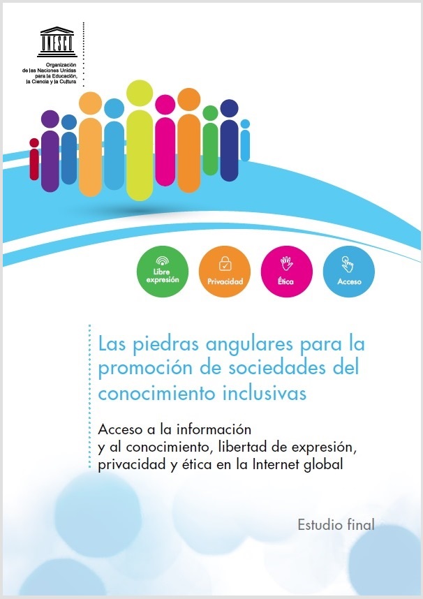 Las piedras angulares para la promoción de sociedades del conocimiento inclusivas: Acceso a la información y al conocimiento, libertad de expresión, privacidad y ética en la Internet global
